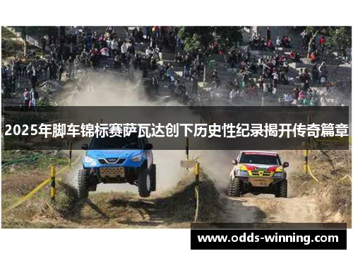2025年脚车锦标赛萨瓦达创下历史性纪录揭开传奇篇章