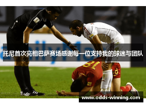 托尼首次亮相巴萨赛场感谢每一位支持我的球迷与团队