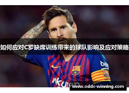 如何应对C罗缺席训练带来的球队影响及应对策略