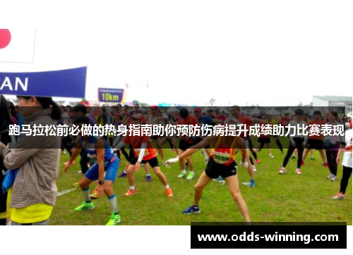 跑马拉松前必做的热身指南助你预防伤病提升成绩助力比赛表现
