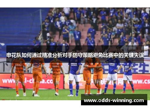 申花队如何通过精准分析对手防守策略避免比赛中的关键失误