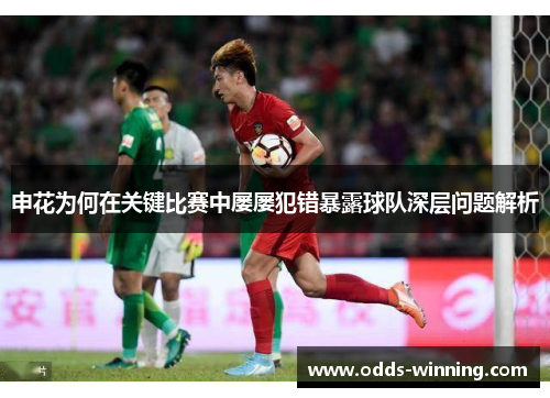 申花为何在关键比赛中屡屡犯错暴露球队深层问题解析