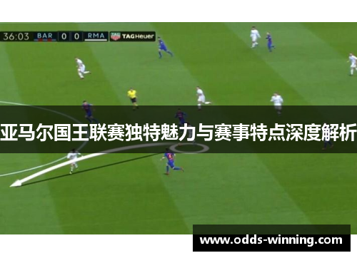 亚马尔国王联赛独特魅力与赛事特点深度解析
