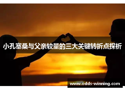 小孔塞桑与父亲较量的三大关键转折点探析