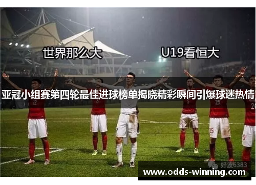 亚冠小组赛第四轮最佳进球榜单揭晓精彩瞬间引爆球迷热情
