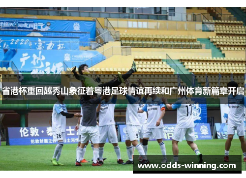 省港杯重回越秀山象征着粤港足球情谊再续和广州体育新篇章开启