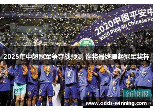 2025年中超冠军争夺战预测 谁将最终捧起冠军奖杯
