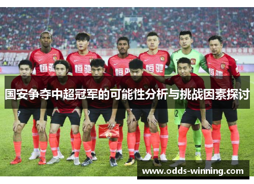 国安争夺中超冠军的可能性分析与挑战因素探讨