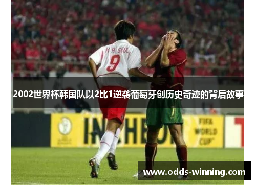 2002世界杯韩国队以2比1逆袭葡萄牙创历史奇迹的背后故事