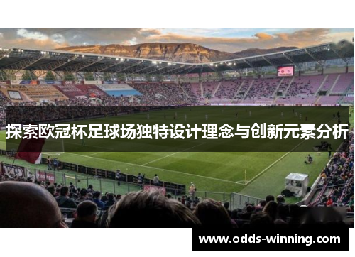 探索欧冠杯足球场独特设计理念与创新元素分析